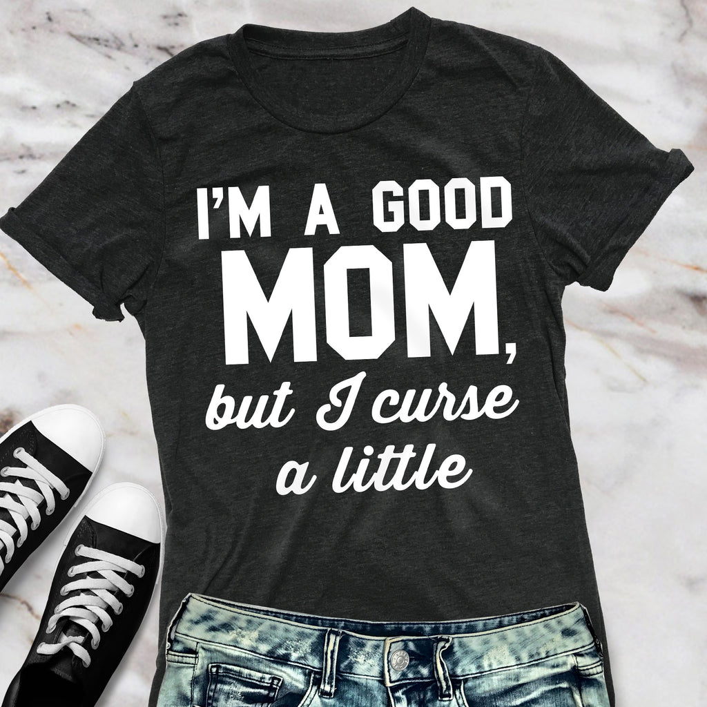 GOOD MOM But Curse a Little Shirt Crew Neck Pick Color