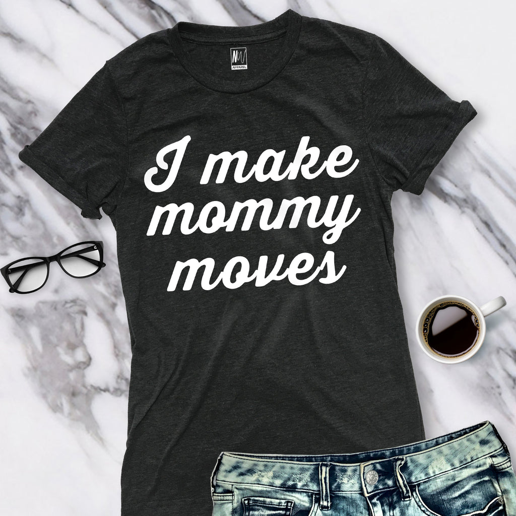 I MAKE MOMMY MOVES Shirt Crew Neck Pick Color