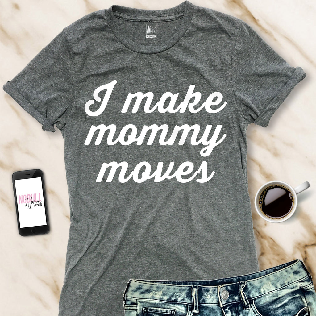 I MAKE MOMMY MOVES Shirt Crew Neck Pick Color