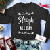 SLEIGH ALL DAY Christmas Sweatshirt Crew Neck - Pick Color